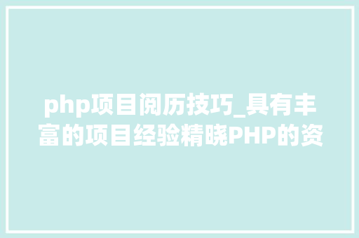 php项目阅历技巧_具有丰富的项目经验精晓PHP的资深轨范员寻IT互联网相关机会