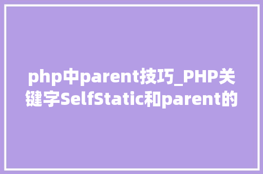 php中parent技巧_PHP关键字SelfStatic和parent的差异