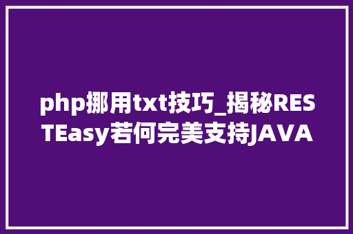 php挪用txt技巧_揭秘RESTEasy若何完美支持JAVA 微做事中的多种数据格式