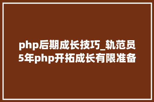 php后期成长技巧_轨范员5年php开拓成长有限准备转go网友你还会转回来的