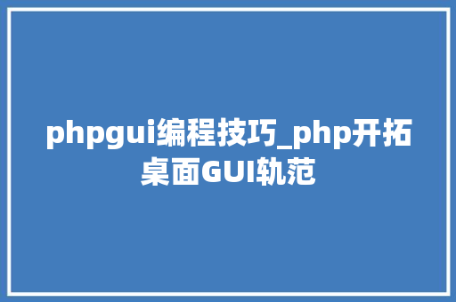 phpgui编程技巧_php开拓桌面GUI轨范
