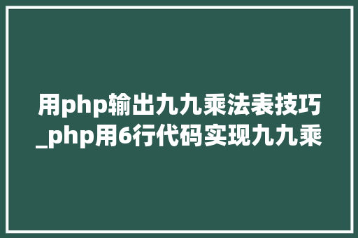 用php输出九九乘法表技巧_php用6行代码实现九九乘法表