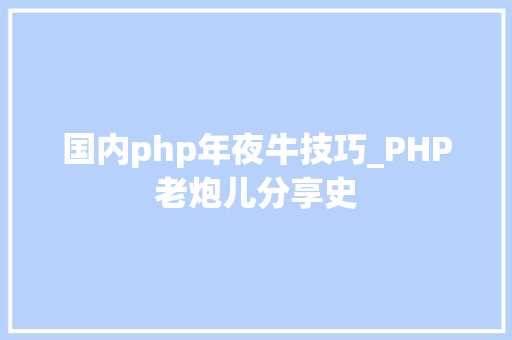 国内php年夜牛技巧_PHP老炮儿分享史