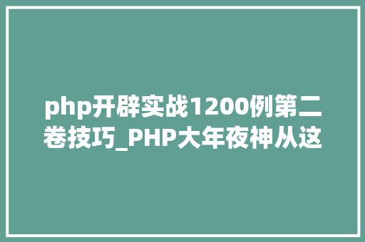 php开辟实战1200例第二卷技巧_PHP大年夜神从这里开始价值5w的资料