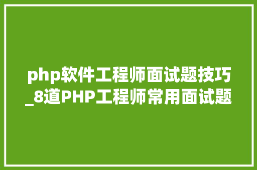 php软件工程师面试题技巧_8道PHP工程师常用面试题