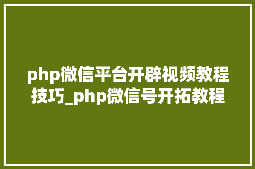 php微信平台开辟视频教程技巧_php微信号开拓教程视频python爬微信年夜众号