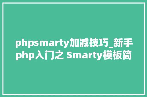 phpsmarty加减技巧_新手php入门之 Smarty模板简介及运用步骤