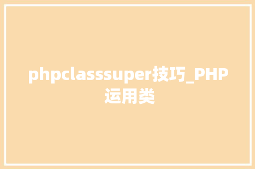 phpclasssuper技巧_PHP 运用类