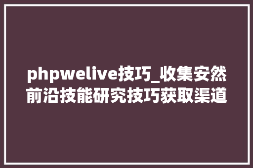 phpwelive技巧_收集安然前沿技能研究技巧获取渠道
