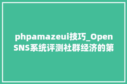 phpamazeui技巧_OpenSNS系统评测社群经济的第一核心是身份标签