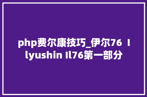 php费尔康技巧_伊尔76  Ilyushin Il76第一部分