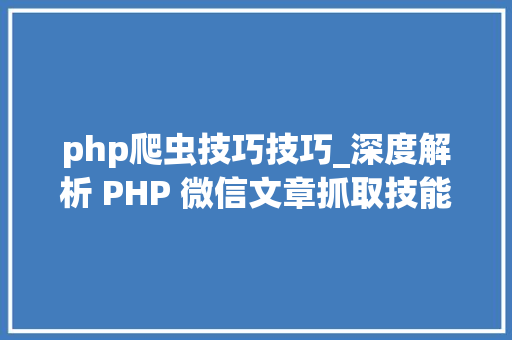 php爬虫技巧技巧_深度解析 PHP 微信文章抓取技能高效获守信息的计策对象