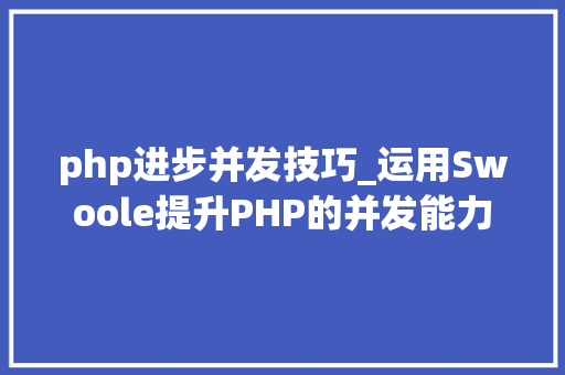php进步并发技巧_运用Swoole提升PHP的并发能力