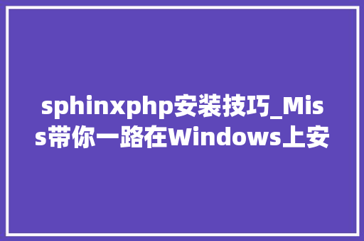 sphinxphp安装技巧_Miss带你一路在Windows上安装sphinx