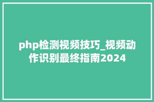 php检测视频技巧_视频动作识别最终指南2024