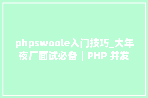 phpswoole入门技巧_大年夜厂面试必备｜PHP 并发编程  Swoole 入门实战