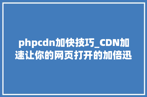 phpcdn加快技巧_CDN加速让你的网页打开的加倍迅速