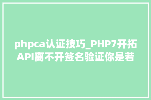 phpca认证技巧_PHP7开拓API离不开签名验证你是若何设计