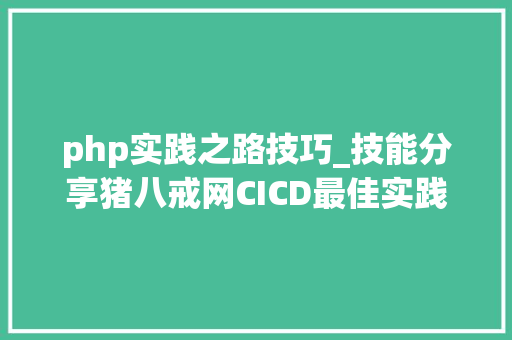 php实践之路技巧_技能分享猪八戒网CICD最佳实践之路