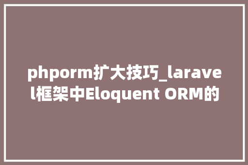 phporm扩大技巧_laravel框架中Eloquent ORM的底层实现