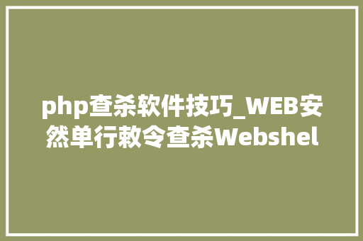 php查杀软件技巧_WEB安然单行敕令查杀Webshellphp为例