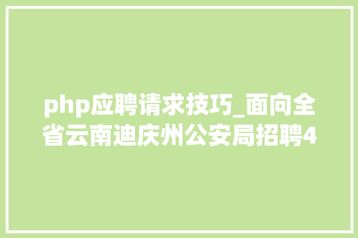 php应聘请求技巧_面向全省云南迪庆州公安局招聘400名警务赞助人员