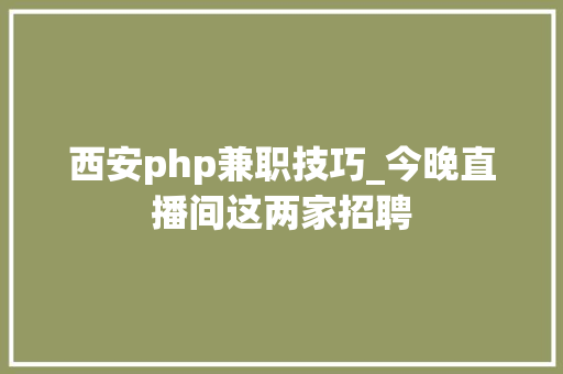 西安php兼职技巧_今晚直播间这两家招聘