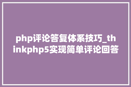php评论答复体系技巧_thinkphp5实现简单评论回答功能