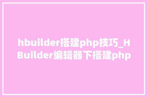 hbuilder搭建php技巧_HBuilder编辑器下搭建php情形