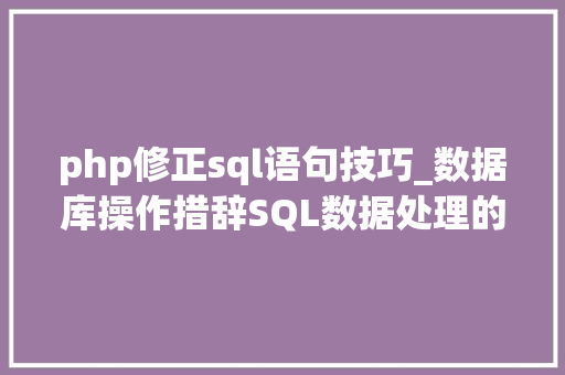 php修正sql语句技巧_数据库操作措辞SQL数据处理的增查删改