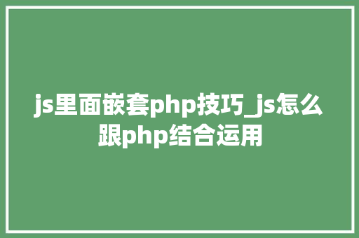 js里面嵌套php技巧_js怎么跟php结合运用