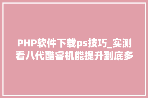 PHP软件下载ps技巧_实测看八代酷睿机能提升到底多大年夜