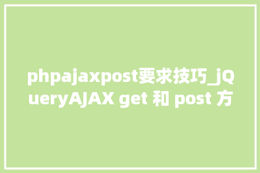 phpajaxpost要求技巧_jQueryAJAX get 和 post 方法