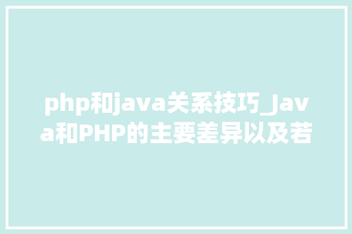 php和java关系技巧_Java和PHP的主要差异以及若何选择