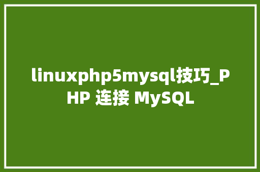 linuxphp5mysql技巧_PHP 连接 MySQL