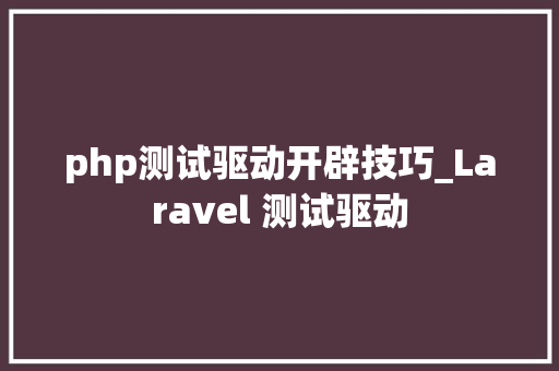 php测试驱动开辟技巧_Laravel 测试驱动