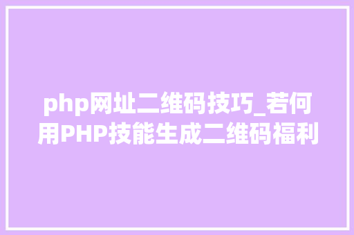php网址二维码技巧_若何用PHP技能生成二维码福利彩蛋在文末