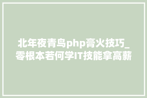 北年夜青鸟php膏火技巧_零根本若何学IT技能拿高薪芜湖北大年夜青鸟告诉你