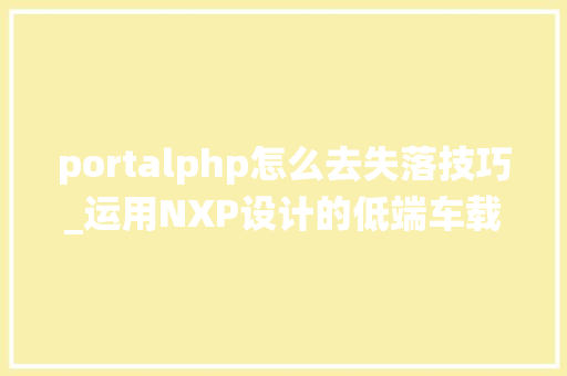 portalphp怎么去失落技巧_运用NXP设计的低端车载信息娱乐系统解决筹划