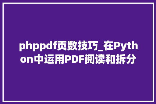 phppdf页数技巧_在Python中运用PDF阅读和拆分