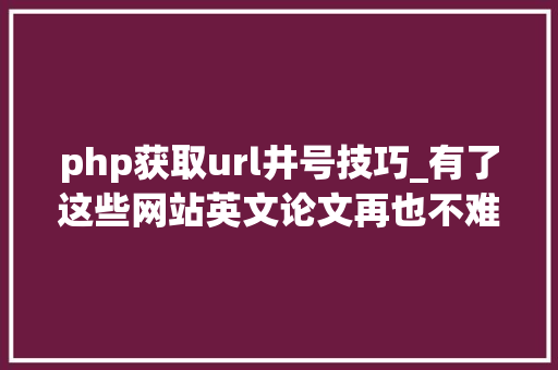 php获取url井号技巧_有了这些网站英文论文再也不难写了