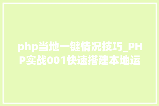 php当地一键情况技巧_PHP实战001快速搭建本地运行情形绿色免安装