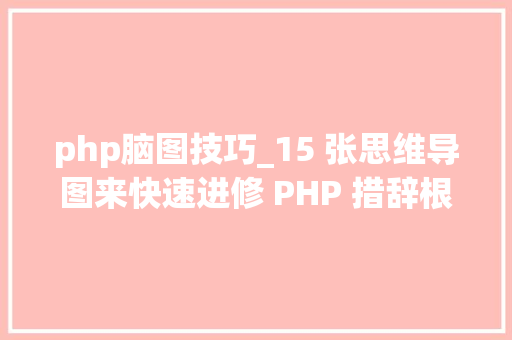 php脑图技巧_15 张思维导图来快速进修 PHP 措辞根本