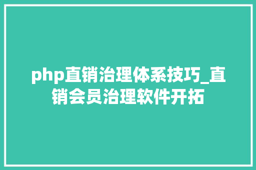 php直销治理体系技巧_直销会员治理软件开拓