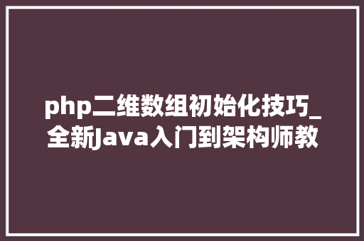 php二维数组初始化技巧_全新Java入门到架构师教程之二维数组及其初始化遍历办法
