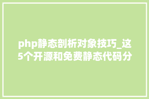 php静态剖析对象技巧_这5个开源和免费静态代码分析对象你一个都没有用过吗不会吧