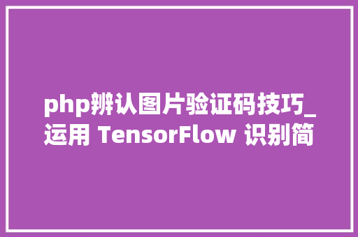php辨认图片验证码技巧_运用 TensorFlow 识别简单图像验证码
