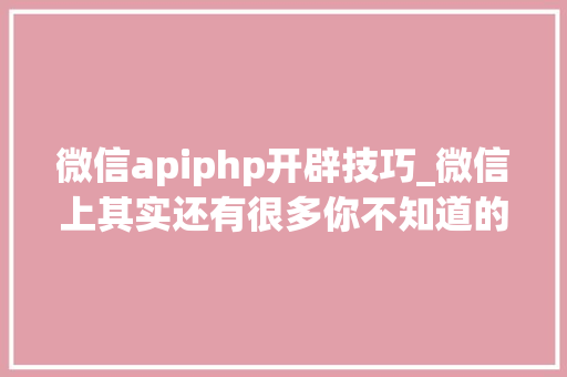 微信apiphp开辟技巧_微信上其实还有很多你不知道的事Python微信平台开拓编写实录