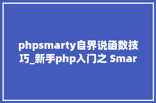 phpsmarty自界说函数技巧_新手php入门之 Smarty模板简介及运用步骤