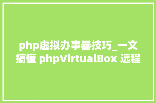 php虚拟办事器技巧_一文搞懂 phpVirtualBox 远程治理 VirtualBox 做事器